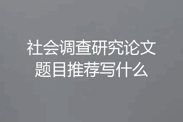 社会调查研究论文题目推荐写什么
