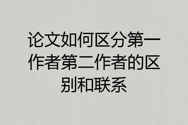 论文如何区分第一作者第二作者的区别和联系