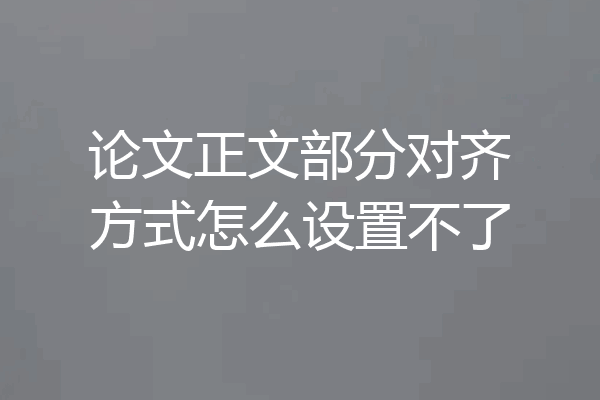 论文正文部分对齐方式怎么设置不了