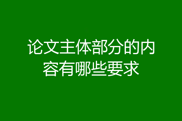 论文主体部分的内容有哪些要求