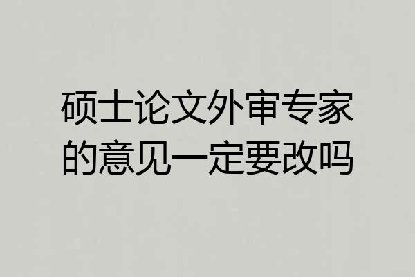 硕士论文外审专家的意见一定要改吗