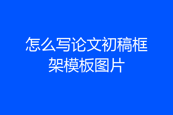 怎么写论文初稿框架模板图片