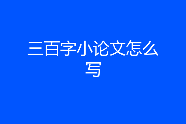 三百字小论文怎么写