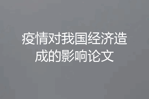 疫情对我国经济造成的影响论文