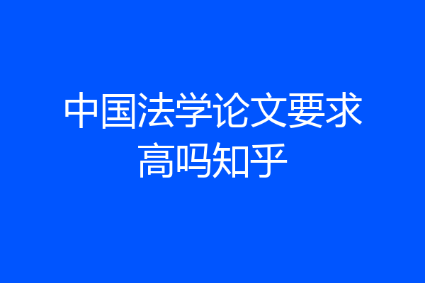 中国法学论文要求高吗知乎