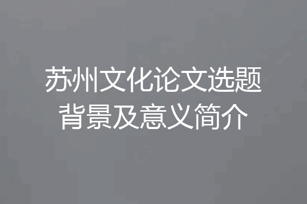 苏州文化论文选题背景及意义简介
