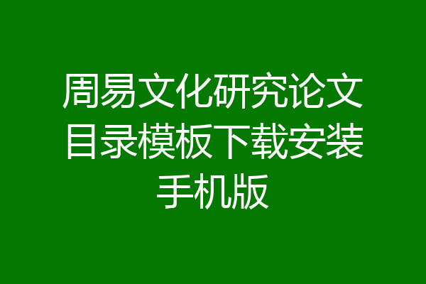 周易文化研究论文目录模板下载安装手机版