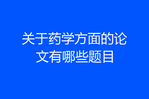 关于药学方面的论文有哪些题目