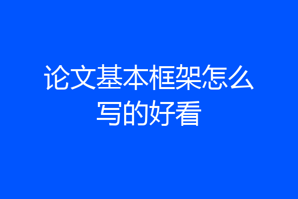 论文基本框架怎么写的好看