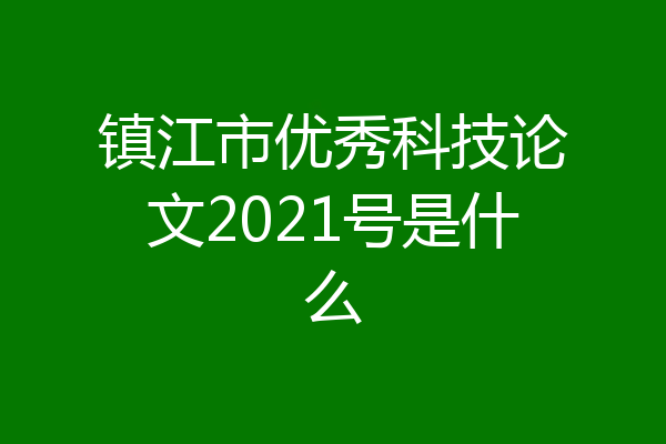 镇江市优秀科技论文2021号是什么