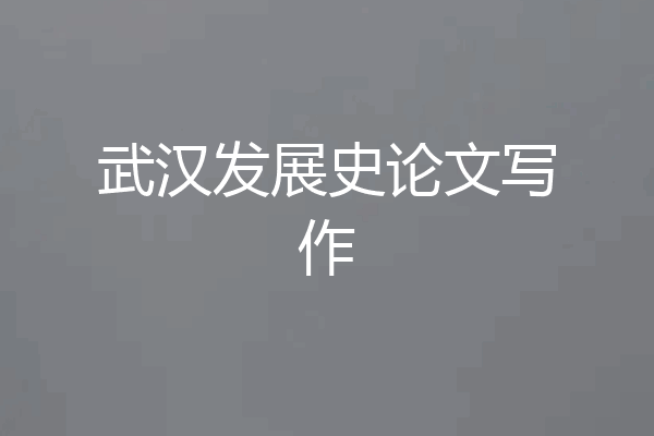 武汉发展史论文写作