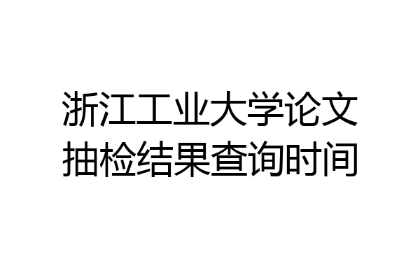 浙江工业大学论文抽检结果查询时间