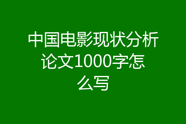 中国电影现状分析论文1000字怎么写