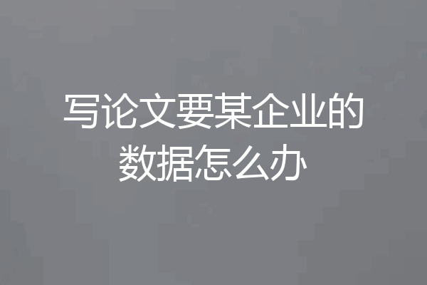写论文要某企业的数据怎么办