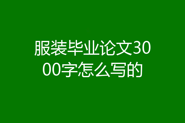 服装毕业论文3000字怎么写的