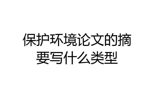 保护环境论文的摘要写什么类型