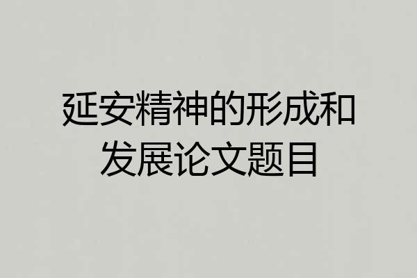 延安精神的形成和发展论文题目