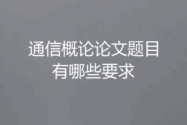通信概论论文题目有哪些要求