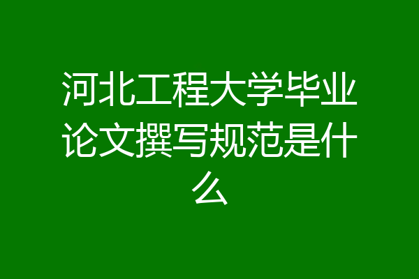河北工程大学毕业论文撰写规范是什么