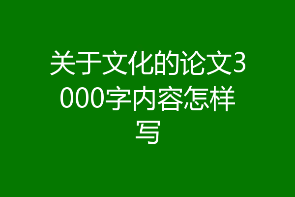 关于文化的论文3000字内容怎样写