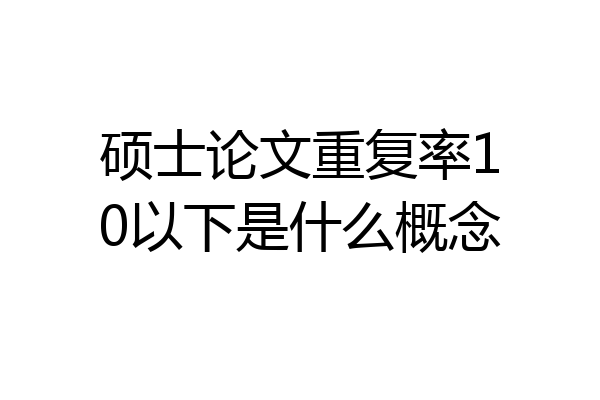 硕士论文重复率10以下是什么概念