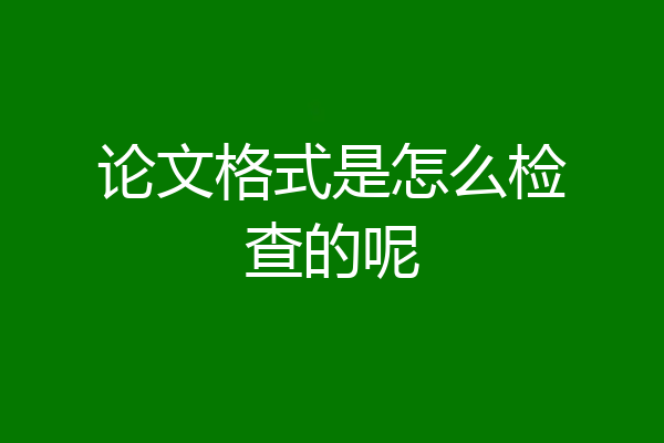 论文格式是怎么检查的呢