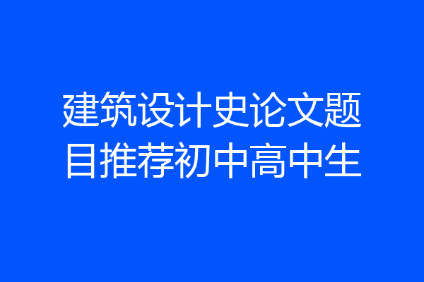 建筑设计史论文题目推荐初中高中生