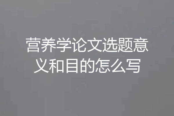 营养学论文选题意义和目的怎么写