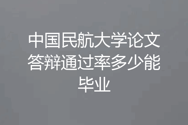 中国民航大学论文答辩通过率多少能毕业