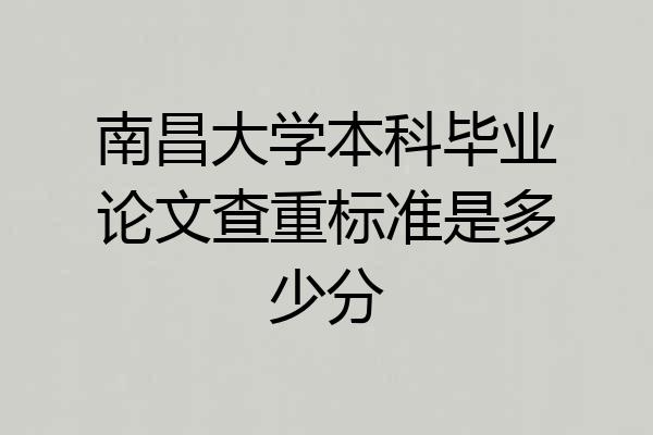 南昌大学本科毕业论文查重标准是多少分