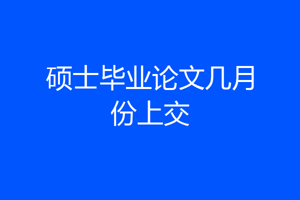 硕士毕业论文几月份上交
