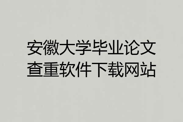 安徽大学毕业论文查重软件下载网站
