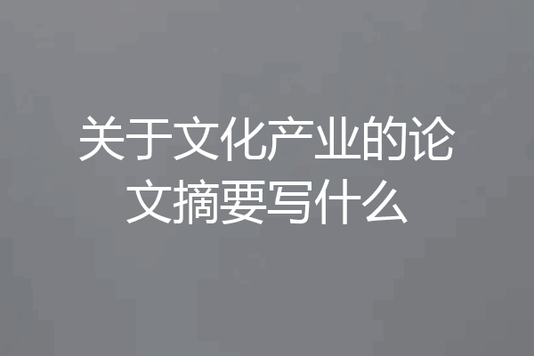 关于文化产业的论文摘要写什么