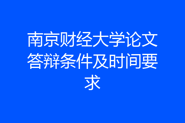 南京财经大学论文答辩条件及时间要求