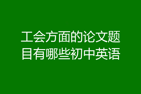 工会方面的论文题目有哪些初中英语