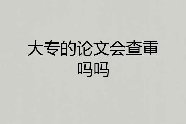 大专的论文会查重吗吗