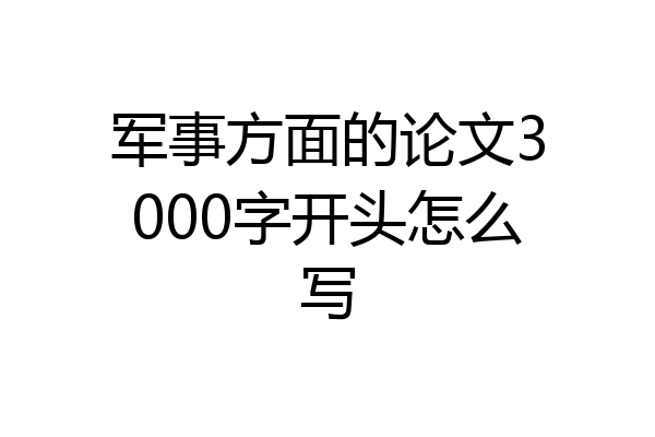 军事方面的论文3000字开头怎么写