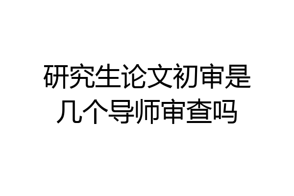 研究生论文初审是几个导师审查吗