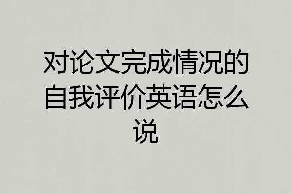 对论文完成情况的自我评价英语怎么说