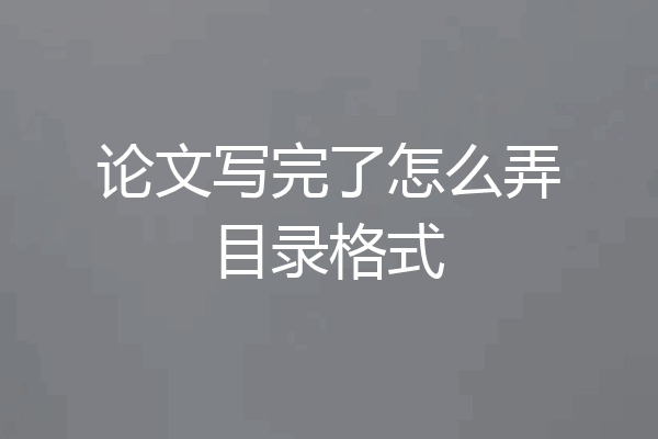 论文写完了怎么弄目录格式