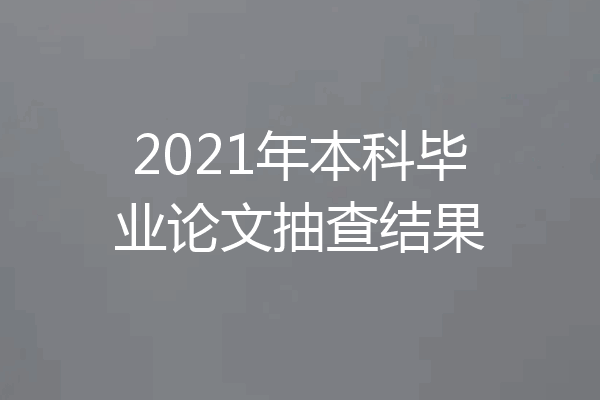 2021年本科毕业论文抽查结果