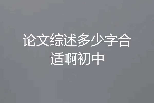 论文综述多少字合适啊初中