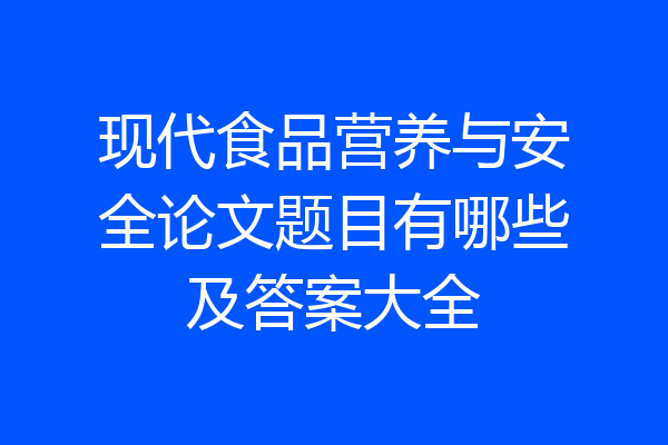 现代食品营养与安全论文题目有哪些及答案大全