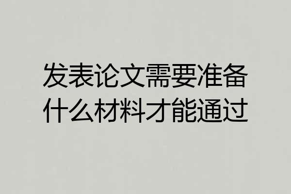 发表论文需要准备什么材料才能通过