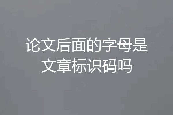 论文后面的字母是文章标识码吗