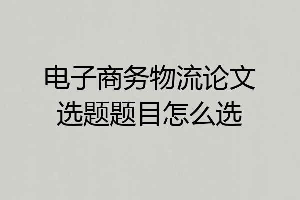 电子商务物流论文选题题目怎么选