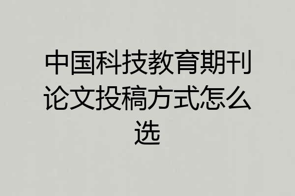 中国科技教育期刊论文投稿方式怎么选