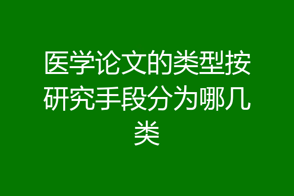 医学论文的类型按研究手段分为哪几类