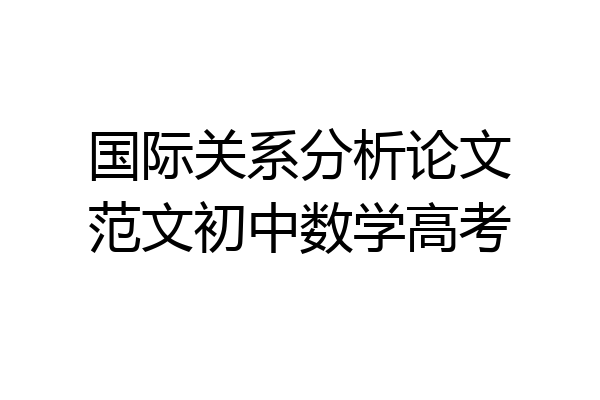 国际关系分析论文范文初中数学高考