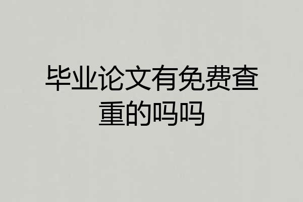 毕业论文有免费查重的吗吗
